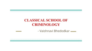 CLASSICAL SCHOOL OF
CRIMINOLOGY
- Vaishnavi Bhedodkar
 