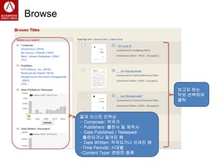 Browse
보고자 하는
악보 선택
보고자 하는
악보 선택하여
클릭
결과 리스트 인덱싱
- Composer: 작곡가
- Publishers: 출판사 및 제작사
- Date Published / Released:
출판되거나 알려진 해
- Date Written: 작곡되거나 쓰여진 해
-Time Periods: 시대별
-Content Type: 콘텐트 종류
 