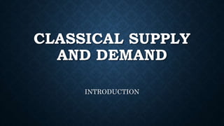 CLASSICAL SUPPLY
AND DEMAND
INTRODUCTION
 