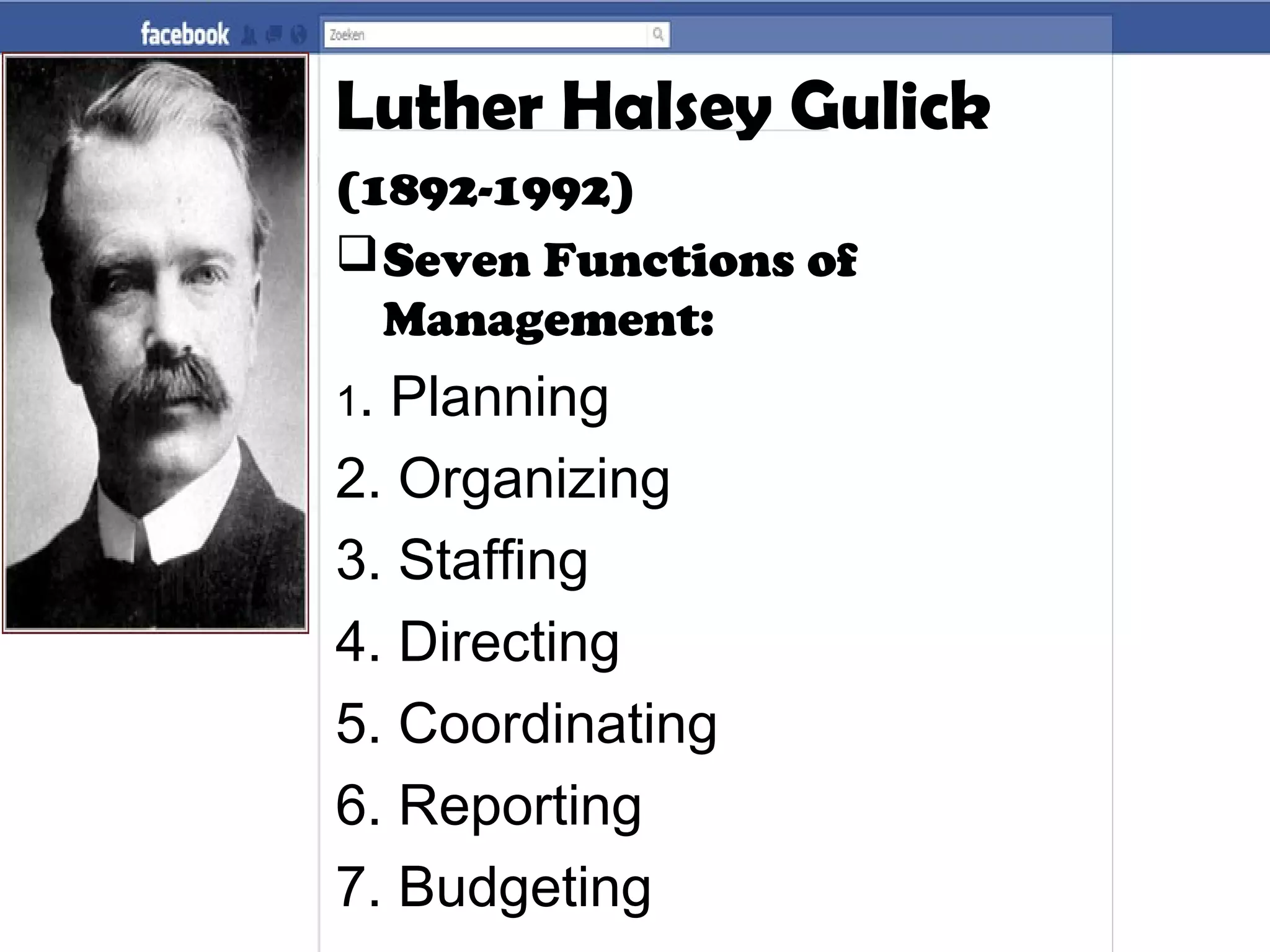 Luther Halsey Gulick
(1892-1992)
Seven Functions of
Management:
1. Planning
2. Organizing
3. Staffing
4. Directing
5. Coordinating
6. Reporting
7. Budgeting
 