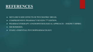 REFERENCES
 MEYLERS’S SIDE EFFECTS OF PSYCHIATRIC DRUGS.
 COMPREHENSIVE PHARMACY REVIEW 7TH EDITION.
 PHARMACOTHERAPY A PATHOPHYSIOLOGICALAPPROACH – JOSEPH T DIPIRO.
 MICROMEDEX.
 STAHL’s ESSENTIAL PSYCHOPHARMACOLOGY.
 
