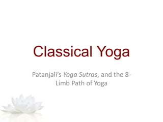 Classical Yoga
Patanjali’s Yoga Sutras, and the 8-
Limb Path of Yoga
 