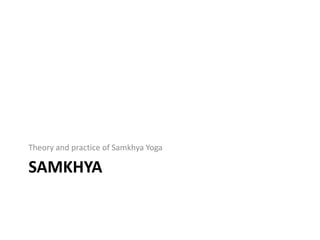 SAMKHYA
Theory and practice of Samkhya Yoga
 