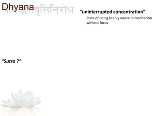 “uninterrupted concentration”
State of being keenly aware in meditation
without focus
“Sutra ?”
Dhyana
 
