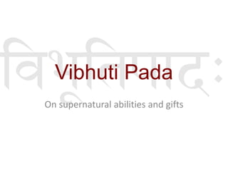 Vibhuti Pada
On supernatural abilities and gifts
 