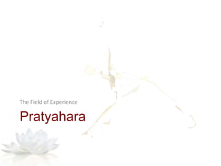 Pratyahara
The Field of Experience
 