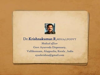 Dr.Krishnakumar.R,MD(Ay),PGDYT
              Medical officer
       Govt Ayurveda Dispensary,
  Vallikunnam, Alappuzha, Kerala , India
         ayurkrishna@gmail.com
 