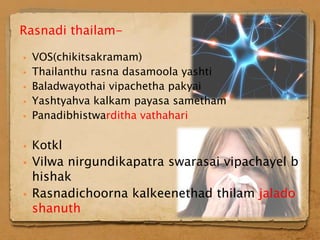 Rasnadi thailam-

   VOS(chikitsakramam)
   Thailanthu rasna dasamoola yashti
   Baladwayothai vipachetha pakyai
   Yashtyahva kalkam payasa sametham
   Panadibhistwarditha vathahari

   Kotkl
   Vilwa nirgundikapatra swarasai vipachayel b
    hishak
   Rasnadichoorna kalkeenethad thilam jalado
    shanuth
 
