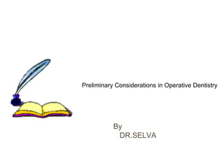 Preliminary Considerations in Operative Dentistry
By
DR.SELVA
 
