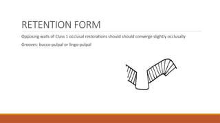 RETENTION FORM
Opposing walls of Class 1 occlusal restorations should should converge slightly occlusally
Grooves: bucco-pulpal or lingo-pulpal
 