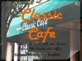 Classic
    Cafe
 Come to be serve with our classic
  France like breads and coffee .
Bahasa Melayu       | English
 