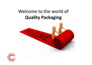 Welcome	
  to	
  the	
  world	
  of	
  	
  
Quality	
  Packaging	
  
 
