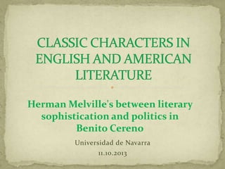 Universidad de Navarra
11.10.2013
Herman Melville's between literary
sophistication and politics in
Benito Cereno
 