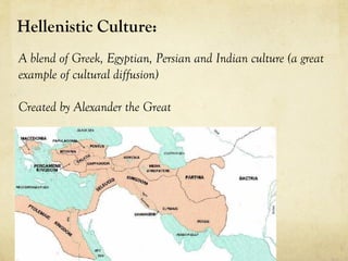 Hellenistic Culture: 
A blend of Greek, Egyptian, Persian and Indian culture (a great
example of cultural diffusion)

Created by Alexander the Great
 