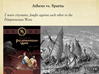 Athens vs. Sparta: 

2 main city-states, fought against each other in the
Peloponnesian Wars 
 