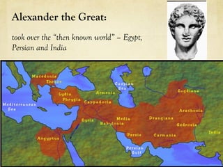 Alexander the Great: 
took over the “then known world” – Egypt,
Persian and India 
 