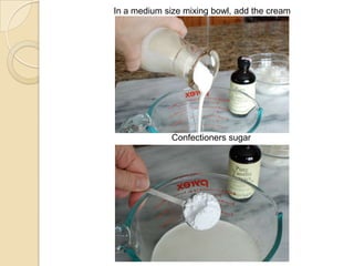In a medium size mixing bowl, add the cream
Confectioners sugar
 
