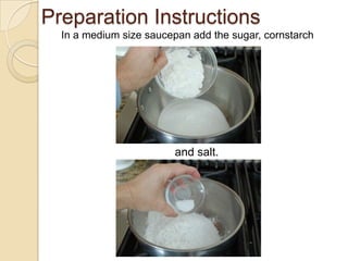 Preparation Instructions
In a medium size saucepan add the sugar, cornstarch
and salt.
 