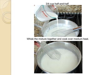 3/4 cup half-and-half
Whisk the mixture together and cook over medium heat.
 