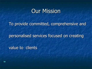 Our Mission To provide committed, comprehensive and  personalised services focused on creating  value to  clients 