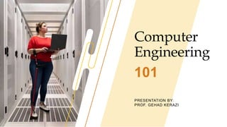 Computer
Engineering
PRESENTATION BY:
PROF. GEHAD KERAZI
101
 
