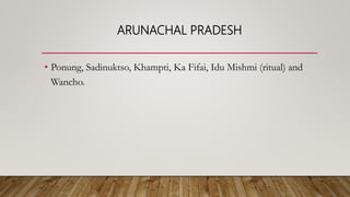 ARUNACHAL PRADESH
• Ponung, Sadinuktso, Khampti, Ka Fifai, Idu Mishmi (ritual) and
Wancho.
 