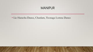 MANIPUR
• Lie Haraoba Dance, Chanlam, Toonaga Lomna Dance
 