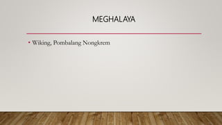 MEGHALAYA
• Wiking, Pombalang Nongkrem
 