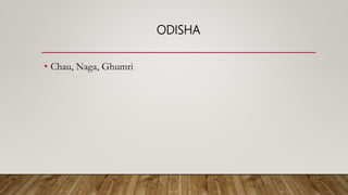 ODISHA
• Chau, Naga, Ghumri
 