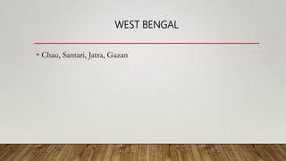 WEST BENGAL
• Chau, Santari, Jatra, Gazan
 