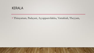 KERALA
• Thirayattam, Padayani, Ayyappanvilakku, Vattakkali, Theyyam,
 