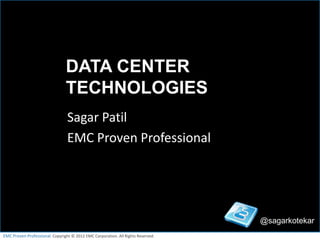 DATA CENTER
                                TECHNOLOGIES
                                 Sagar Patil
                                 EMC Proven Professional




                                                                                  @sagarkotekar
EMC Proven Professional. Copyright © 2012 EMC Corporation. All Rights Reserved.               1
 