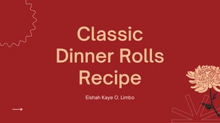 Classic
Dinner Rolls
Recipe
Eishah Kaye O. Limbo
 