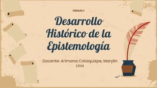 Desarrollo
Histórico de la
Epistemología
Docente: Arimana Cotaquispe, Marylin
Lina
UNIDAD 2
 