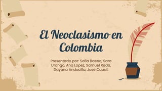 El Neoclasismo en
Colombia
Presentado por: Sofia Baena, Sara
Urango, Ana Lopez, Samuel Rada,
Dayana Andocilla, Jose Causil.
 