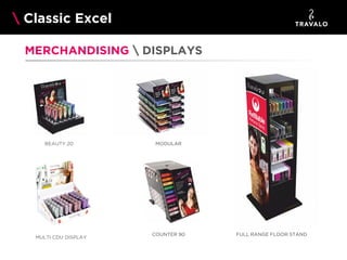 Classic Excel
MERCHANDISING  DISPLAYS

BEAUTY 20

MULTI CDU DISPLAY

MODULAR

COUNTER 90

FULL RANGE FLOOR STAND

 