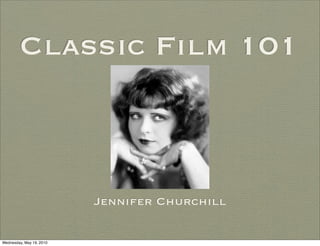 Classic Film 101



                          Jennifer Churchill

Wednesday, May 19, 2010
 