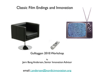 DClassic Film Endings and Innovation	





            Gulltaggen 2010: Workshop	

                        	

                           By	

     Jørn Bang Andersen, Senior Innovation Advisor	

                           	

      email: j.andersen@nordicinnovation.org 	

 