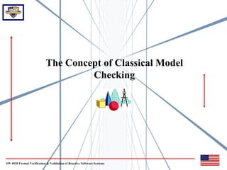 The Concept of Classical Model
                                    Checking




SW 4920 Formal Verification & Validation of Reactive Software Systems
 