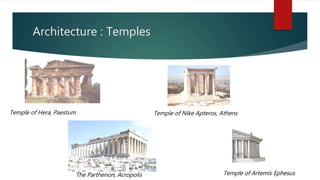 Architecture : Temples
Temple of Hera, Paestum
The Parthenon, Acropolis
Temple of Nike Apteros, Athens
Temple of Artemis Ephesus
 