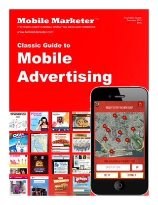 Mobile Marketer
THE NEWS LEADER IN MOBILE MARKETING, MEDIA AND COMMERCE
TM
www.MobileMarketer.com
Classic Guide to
Mobile
Advertising
A CLASSIC GUIDE
December 2012
$495
 