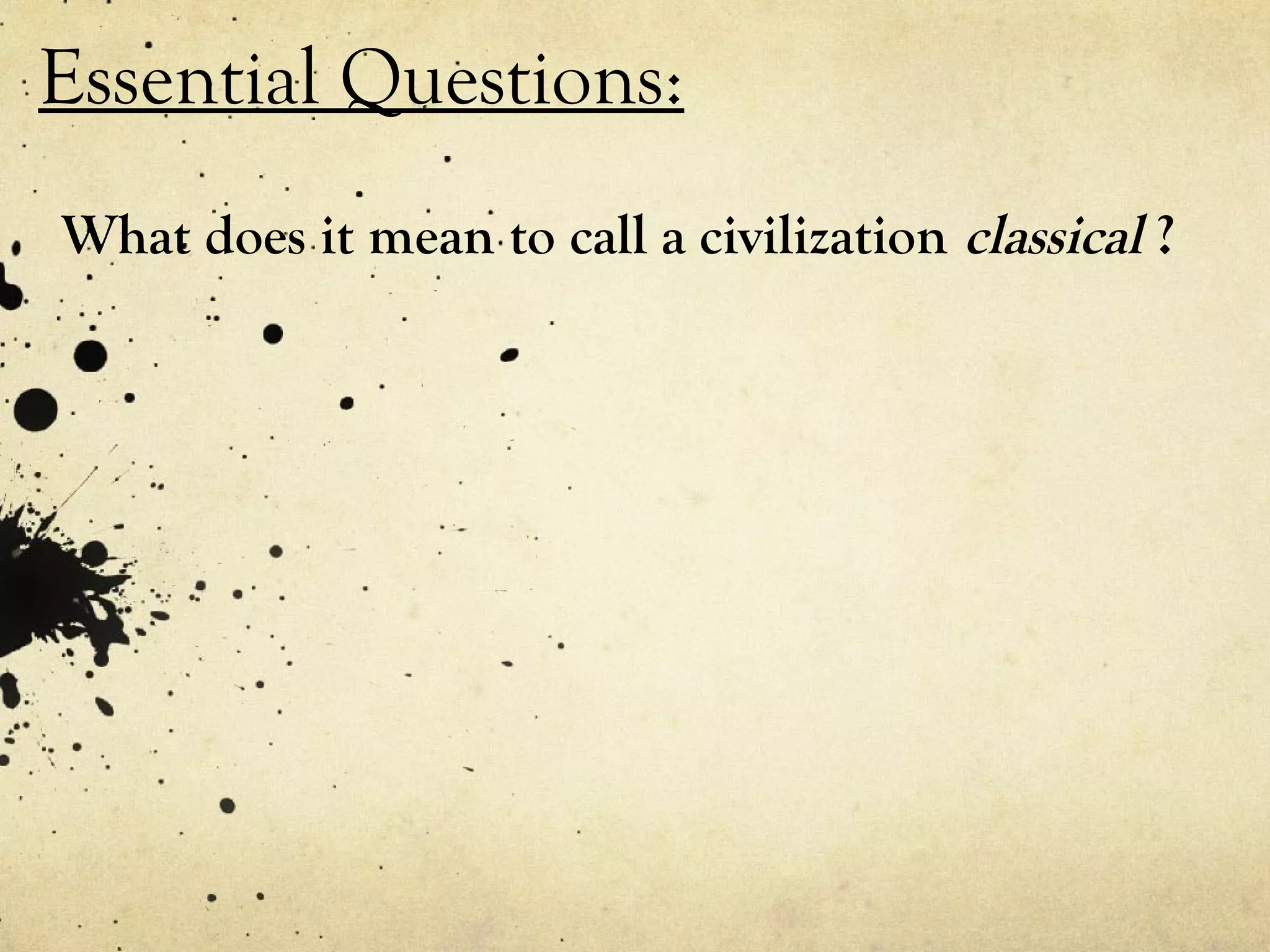 Essential Questions:
What does it mean to call a civilization classical ?
 
