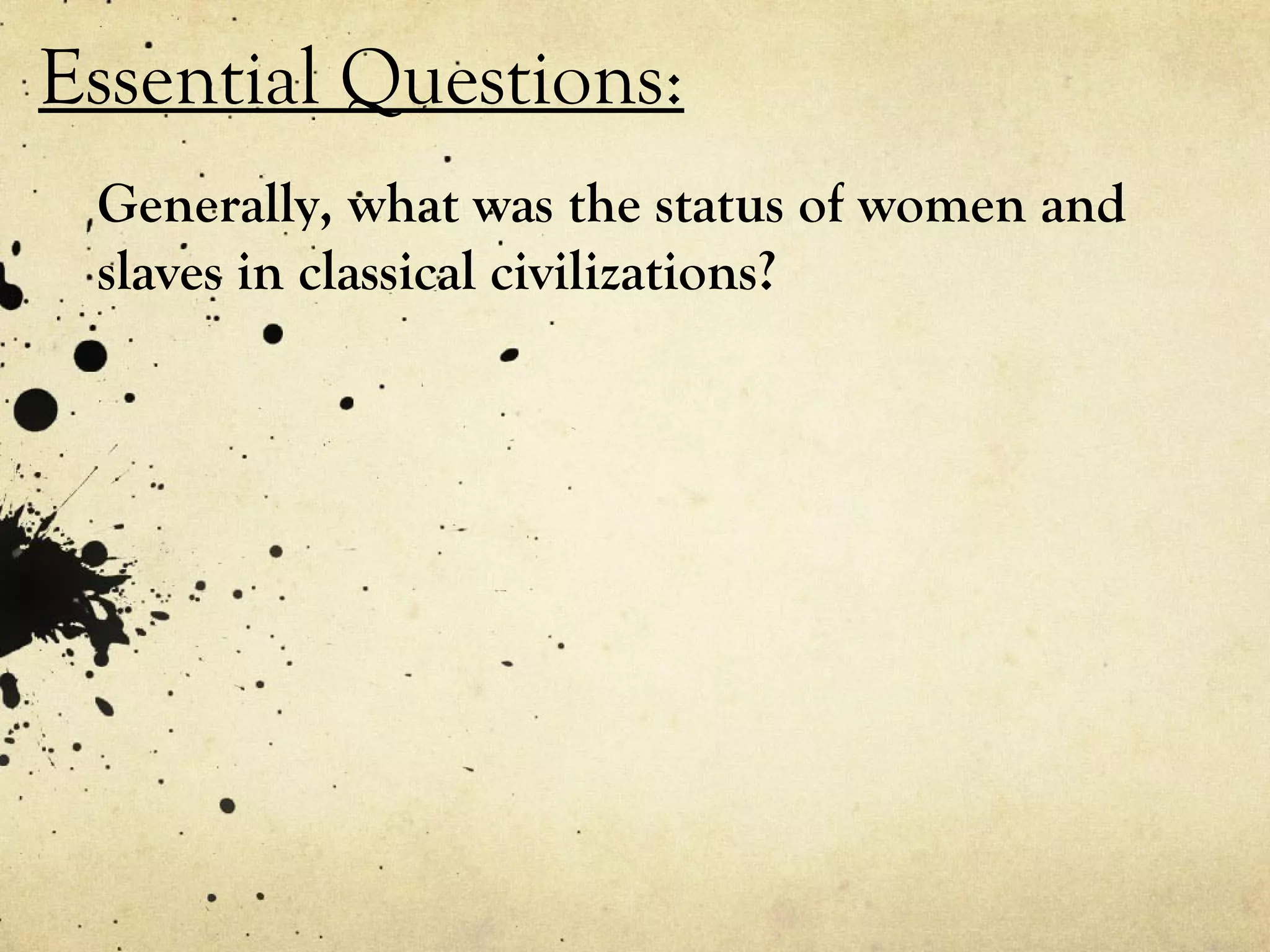 Essential Questions:
 Generally, what was the status of women and
 slaves in classical civilizations?
 