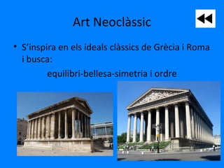 Art Neoclàssic
• S’inspira en els ideals clàssics de Grècia i Roma
i busca:
equilibri-bellesa-simetria i ordre
 