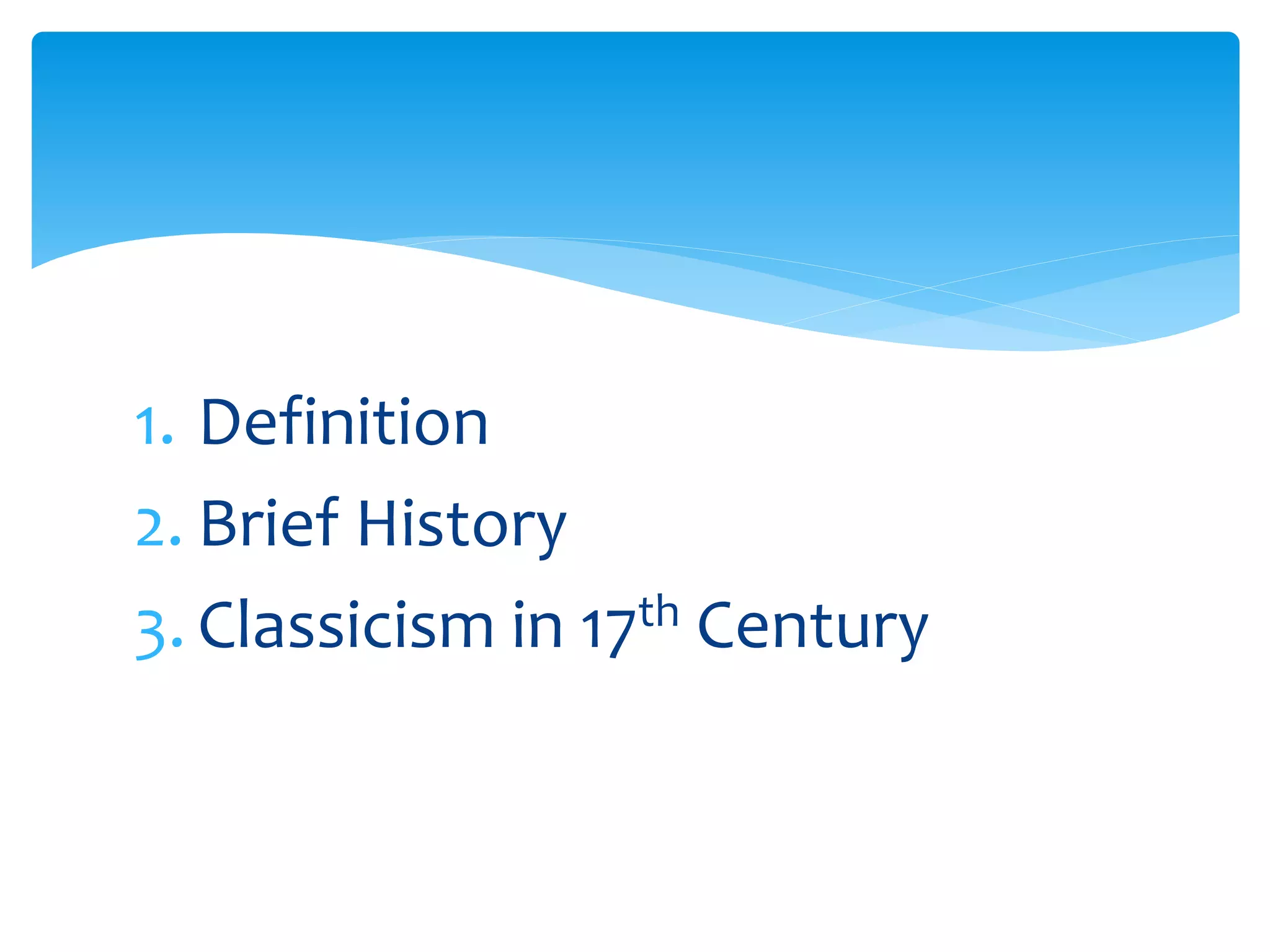 1. Definition
2. Brief History
3. Classicism in 17th Century
 