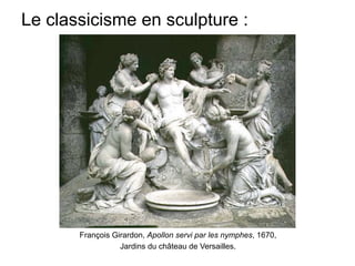 Le classicisme en sculpture :
François Girardon, Apollon servi par les nymphes, 1670,
Jardins du château de Versailles.
 