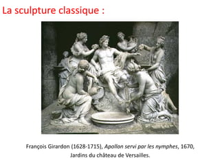 La sculpture classique :
François Girardon (1628-1715), Apollon servi par les nymphes, 1670,
Jardins du château de Versailles.
 