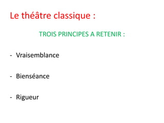 Le théâtre classique :
TROIS PRINCIPES A RETENIR :
- Vraisemblance
- Bienséance
- Rigueur
 
