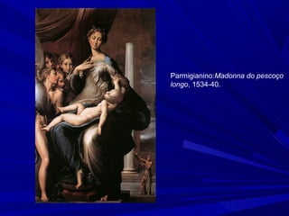 Parmigianino:Madonna do pescoço
longo, 1534-40.
 