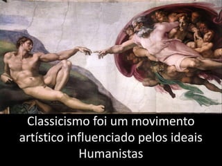 Classicismo foi um movimento
artístico influenciado pelos ideais
            Humanistas
 